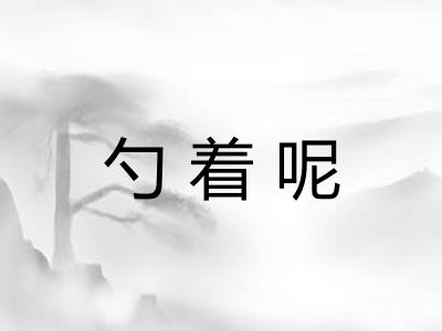 勺着呢 勺着呢