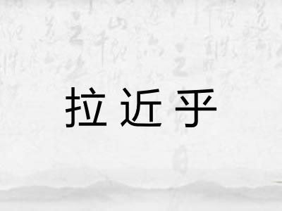 拉近乎 拉近乎