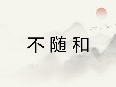 不随和 不随和