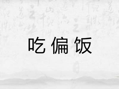 吃偏饭 吃偏饭