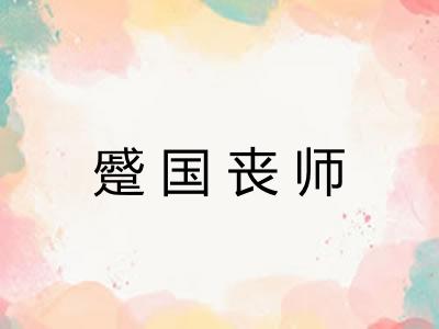 蹙国丧师 蹙国丧师