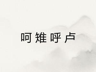 呵雉呼卢 呵雉呼卢