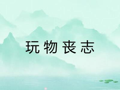 玩物丧志 玩物丧志