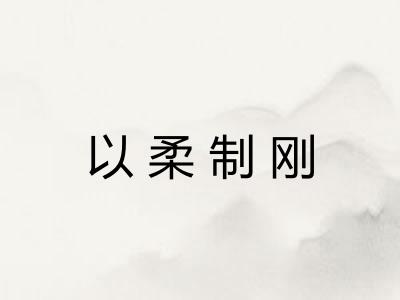 以柔制刚 以柔制刚