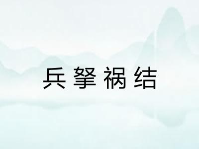 兵拏祸结 兵拏祸结