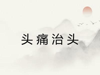 头痛治头 头痛治头