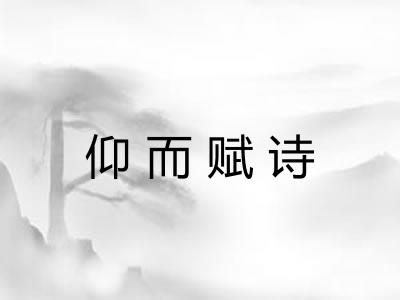 仰而赋诗 仰而赋诗