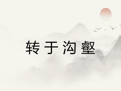 转于沟壑 转于沟壑