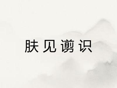 肤见谫识 肤见谫识