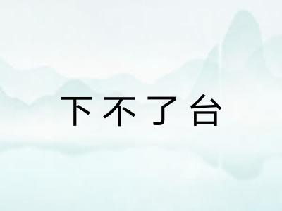 下不了台 下不了台
