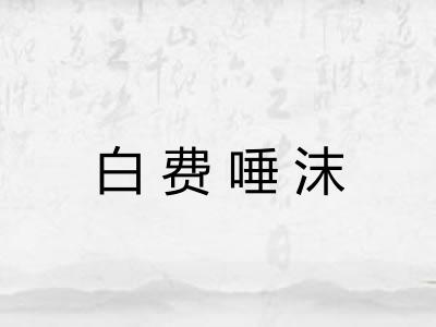 白费唾沫 白费唾沫
