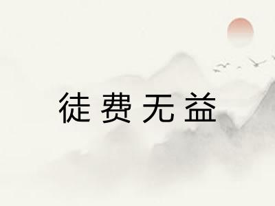 徒费无益 徒费无益