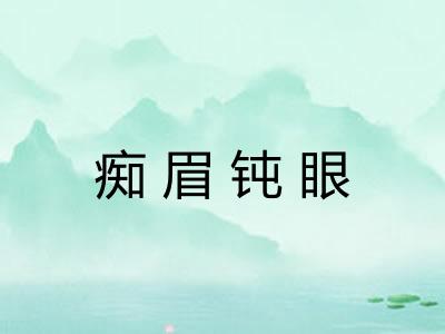 痴眉钝眼 痴眉钝眼