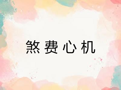 煞费心机 煞费心机