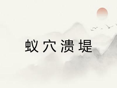 蚁穴溃堤 蚁穴溃堤