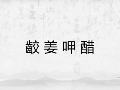齩姜呷醋 齩姜呷醋