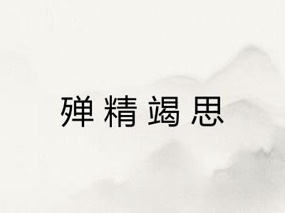 殚精竭思 殚精竭思