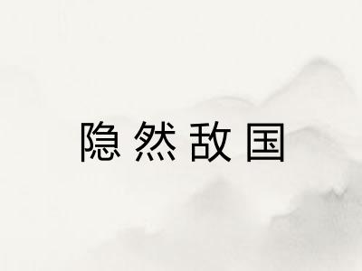 隐然敌国 隐然敌国