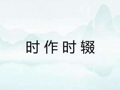 时作时辍 时作时辍