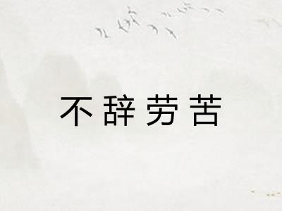 不辞劳苦 不辞劳苦