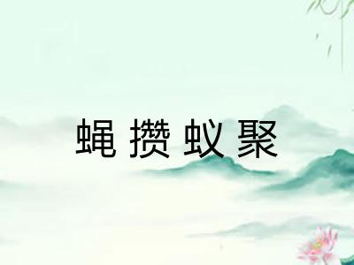 蝇攒蚁聚 蝇攒蚁聚