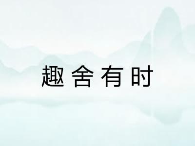 趣舍有时 趣舍有时