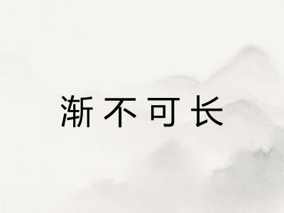 渐不可长 渐不可长