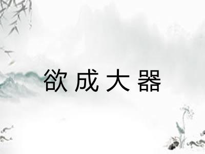 欲成大器 欲成大器