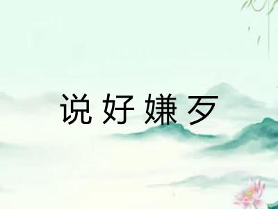 说好嫌歹 说好嫌歹