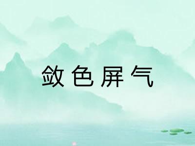 敛色屏气 敛色屏气