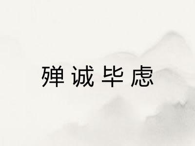 殚诚毕虑 殚诚毕虑