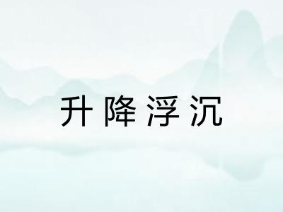 升降浮沉 升降浮沉