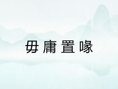 毋庸置喙 毋庸置喙