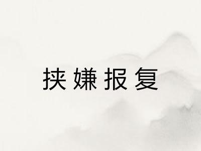 挟嫌报复 挟嫌报复