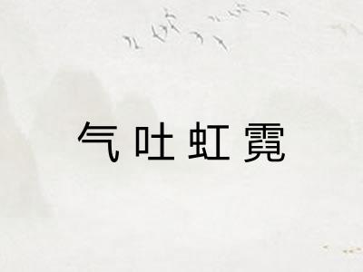 气吐虹霓 气吐虹霓