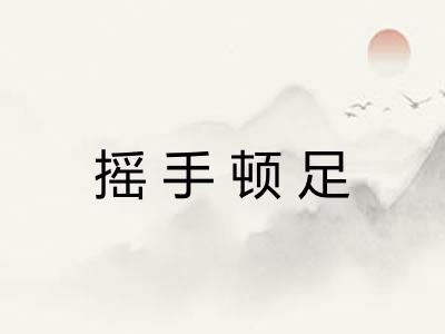 摇手顿足 摇手顿足