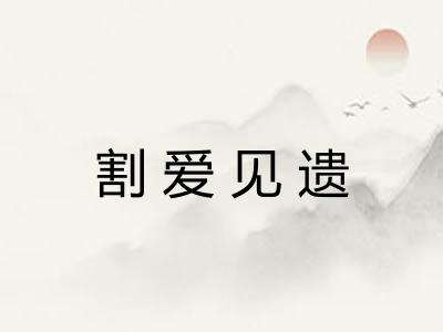 割爱见遗 割爱见遗