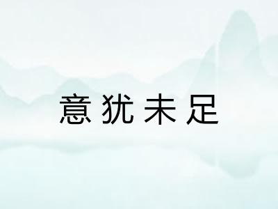 意犹未足 意犹未足