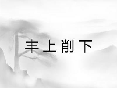 丰上削下 丰上削下