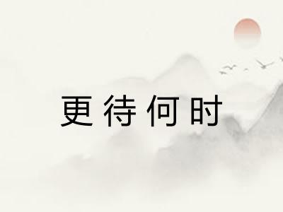 更待何时