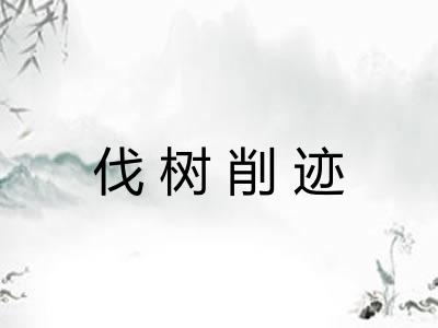 伐树削迹 伐树削迹