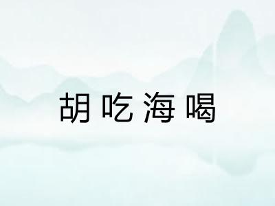 胡吃海喝 胡吃海喝