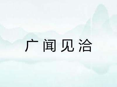 广闻见洽 广闻见洽