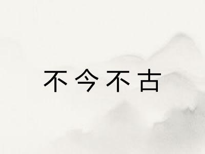 不今不古 不今不古