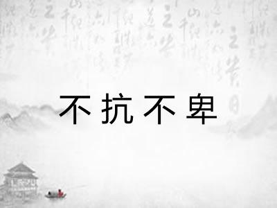不抗不卑 不抗不卑