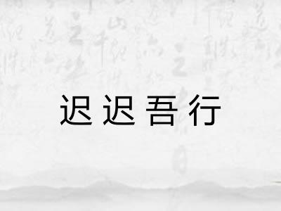 迟迟吾行 迟迟吾行