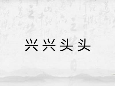 兴兴头头 兴兴头头