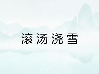滚汤浇雪 滚汤浇雪