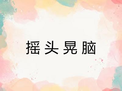 摇头晃脑 摇头晃脑