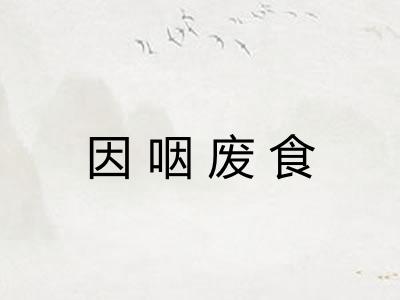 因咽废食 因咽废食